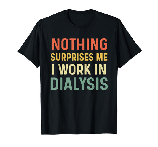 Dialysis Tech Kidney Nephrology Nothing Surprises Me I Work T-Shirt