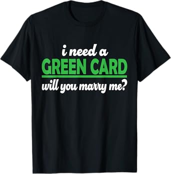 I need a Green Card Funny Weird marriage proposal Immigrant T-Shirt