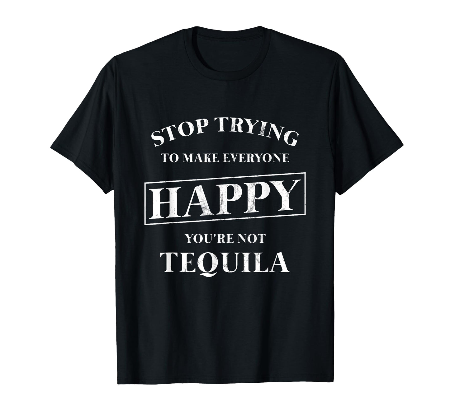 Stop Trying To Make Everyone Happy You're Not Tequila! T-Shirt