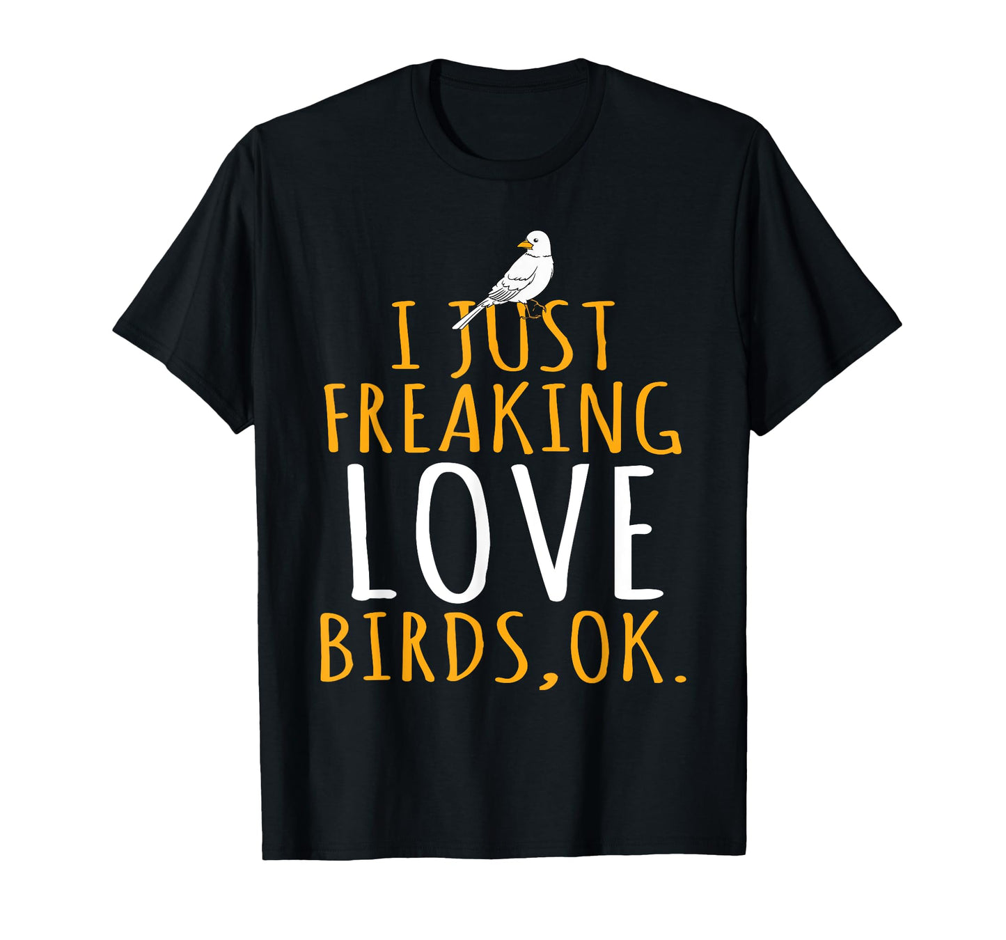 Bird - I Just Freaking Love Birds Ok T-Shirt