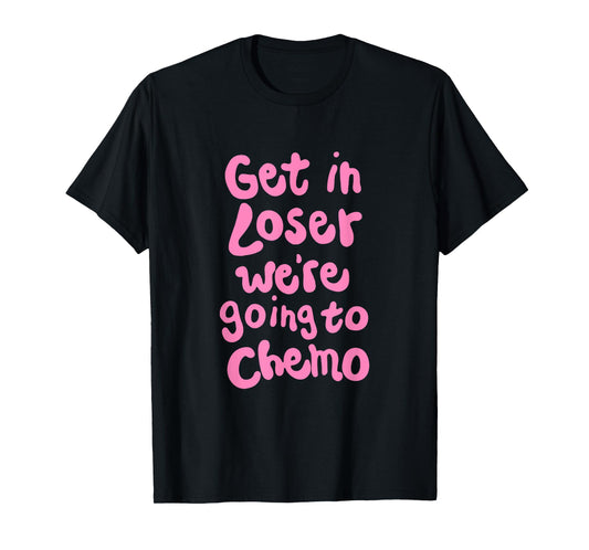 Get In Loser We're Going To Chemo T-Shirt