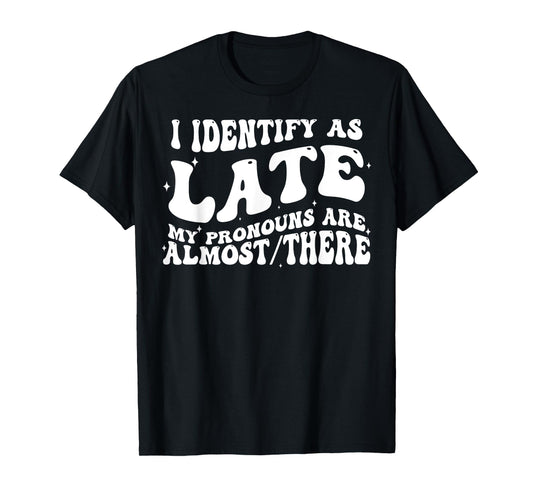 I Identify As Late My Pronouns Are Almost There T-Shirt