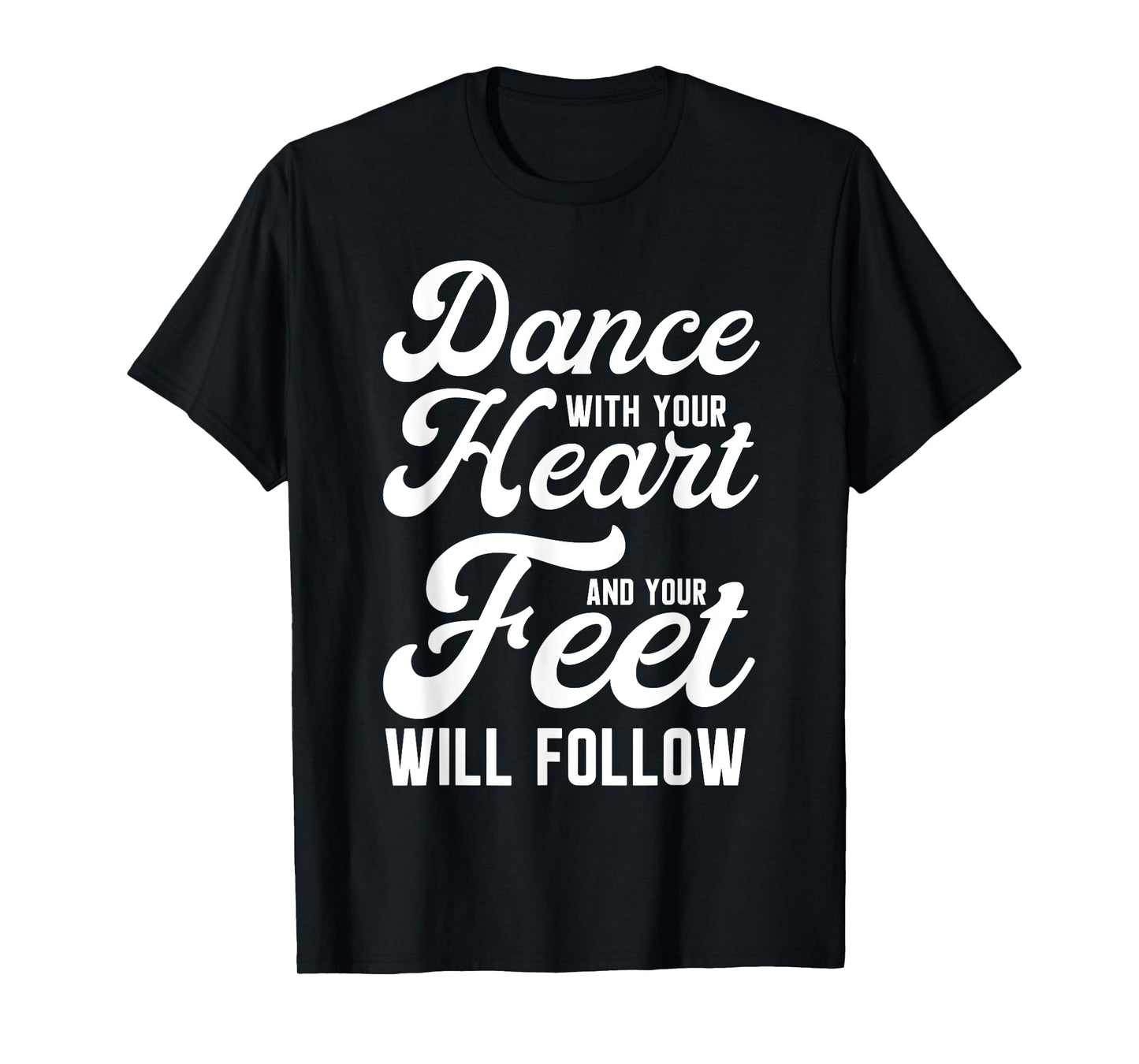 Dance With Your Heart And Your Feet Will Follow T-Shirt