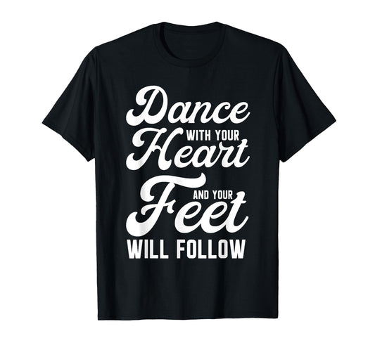 Dance With Your Heart And Your Feet Will Follow T-Shirt