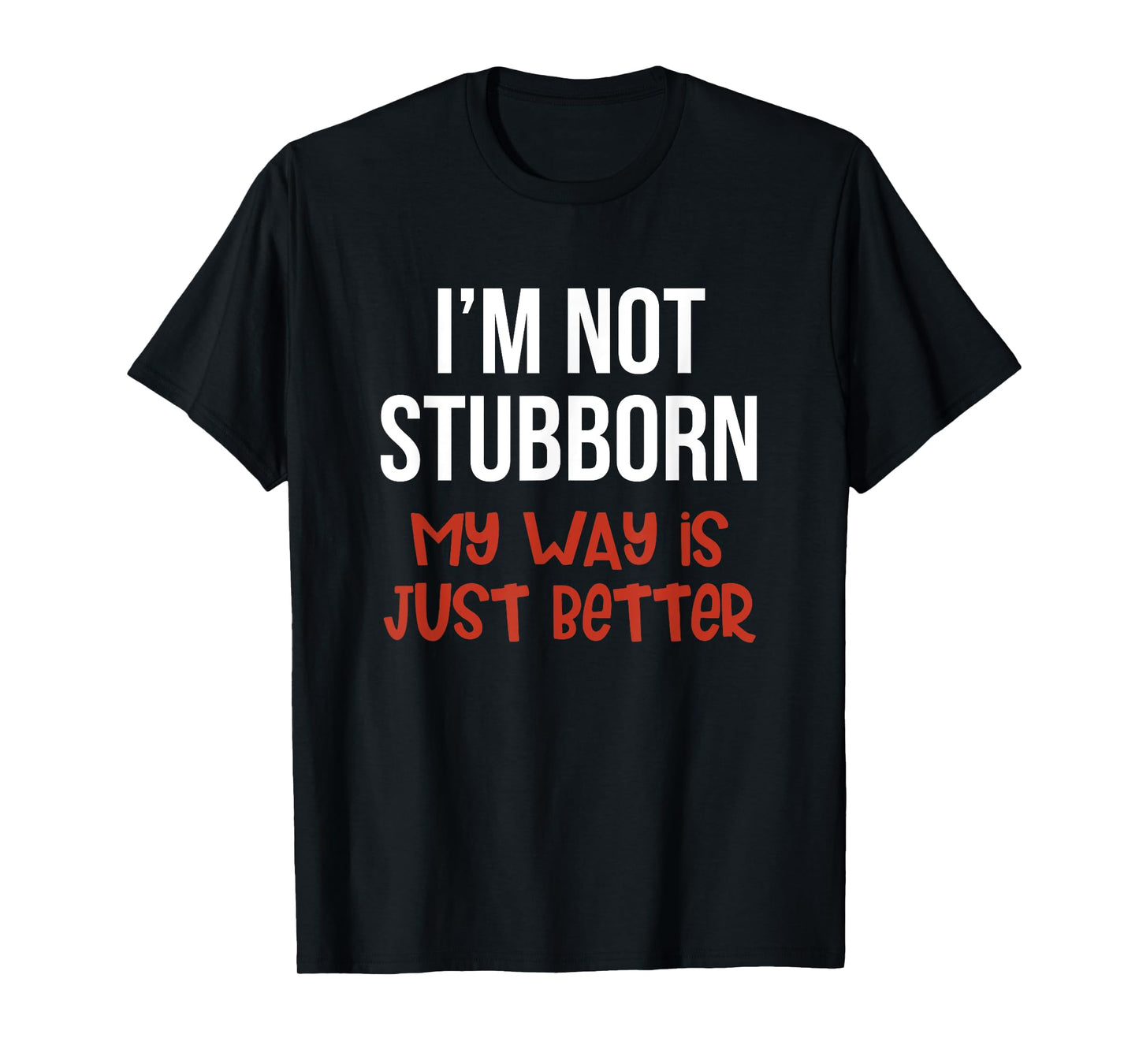 I'm Not Stubborn My Way is Just Better Funny T-Shirt