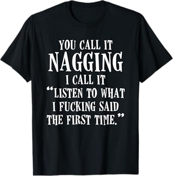 You Call It Nagging I Call It Listen To What I Fucking Said T-Shirt