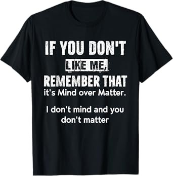 If You Don't Like Me Remember That It's Mind Over Matter T-Shirt