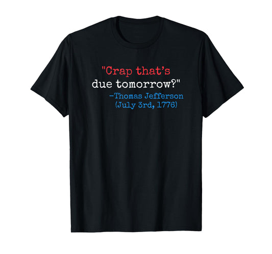 Crap that's due tomorrow? funny Thomas Jefferson 4th of July T-Shirt