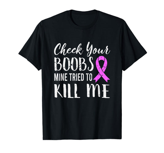 Check Your Boobs Mine Tried To Kill Me Breast Cancer T-Shirt