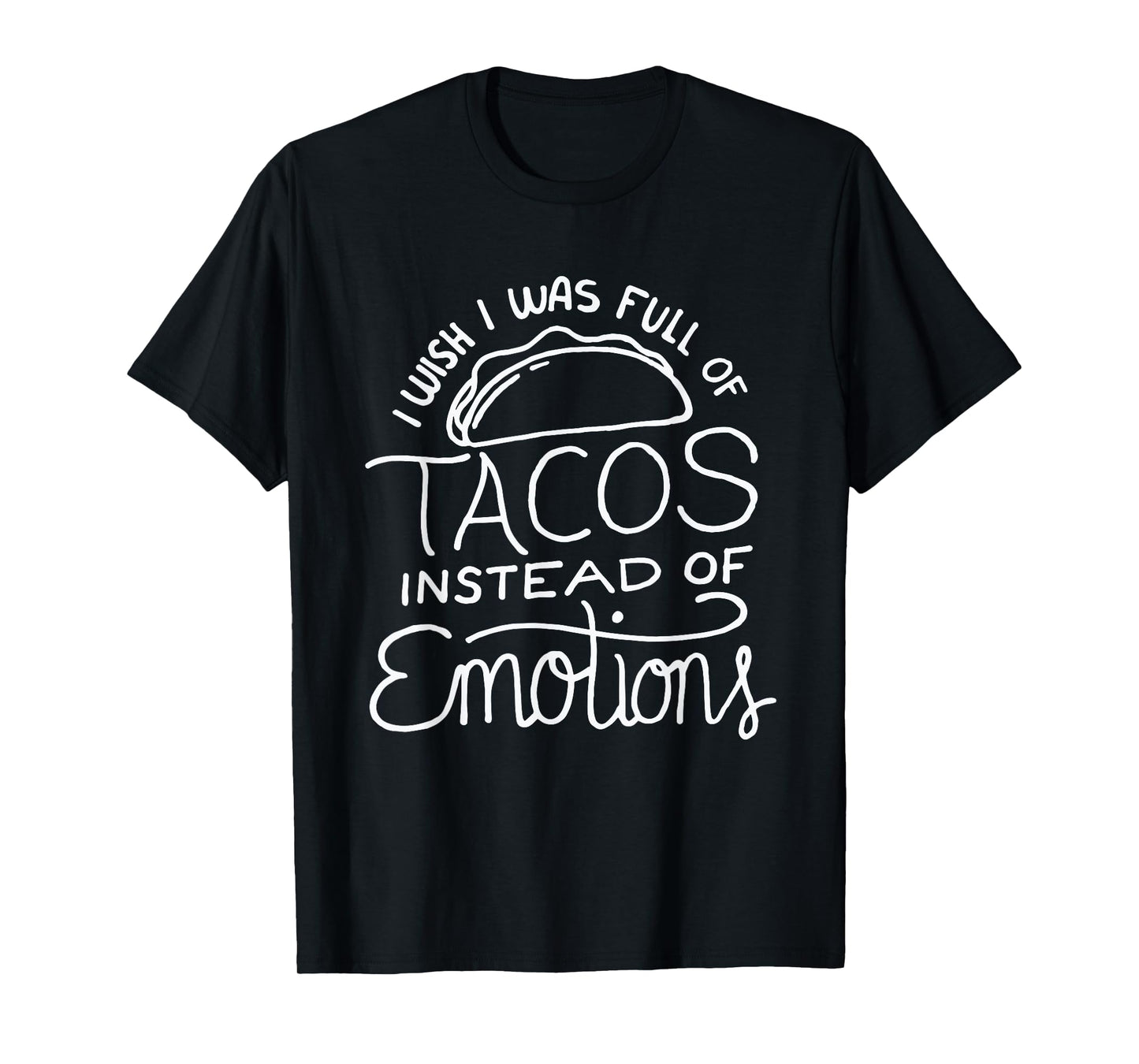 Wish I Was Full of Tacos Instead of Emotions - Funny Food T-Shirt