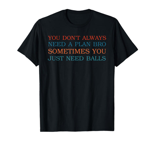 You Don't Always Need A Plan Bro Sometimes T-Shirt