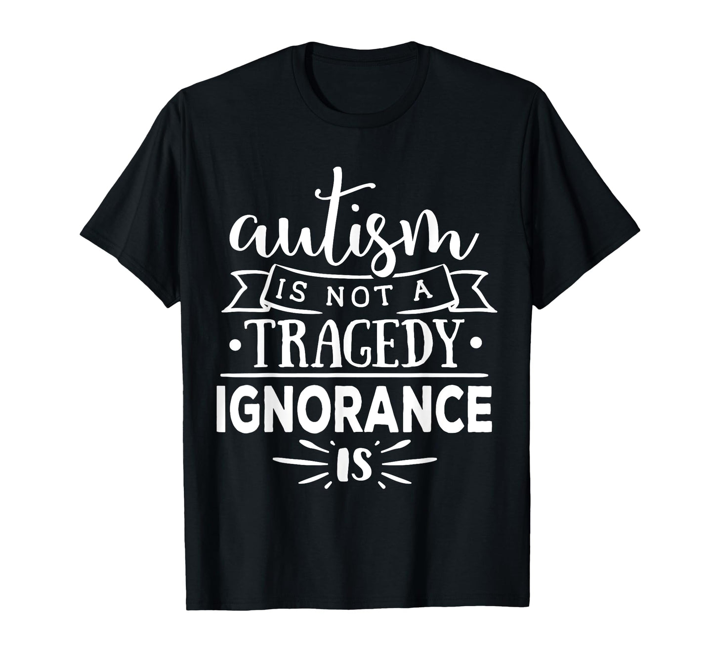 Autism In Not A Tragedy Ignorance Is T-Shirt