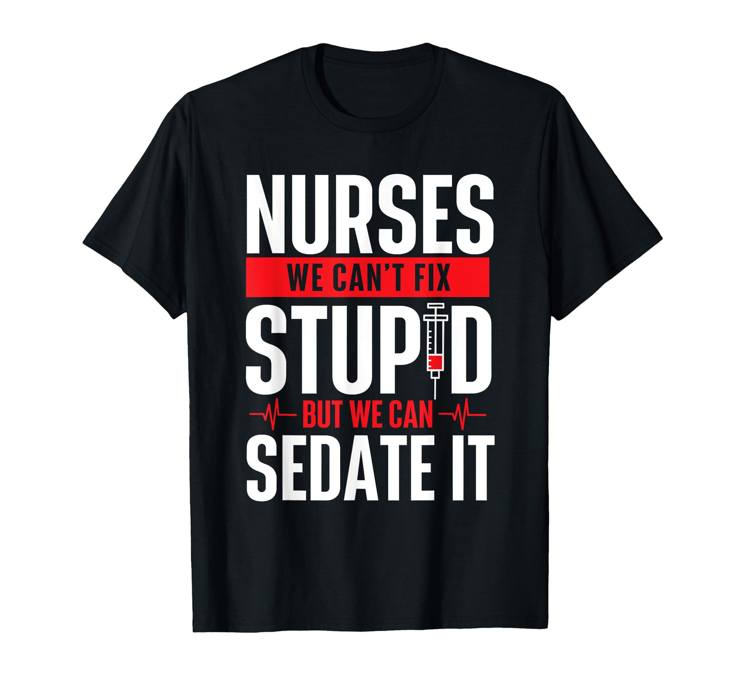 We Can't Fix Stupid But We Can Sedate It - Nurse Nursing T-Shirt
