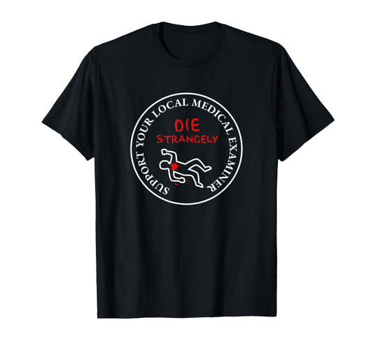 Die Strangely Support Your Local Medical Examiner T-Shirt