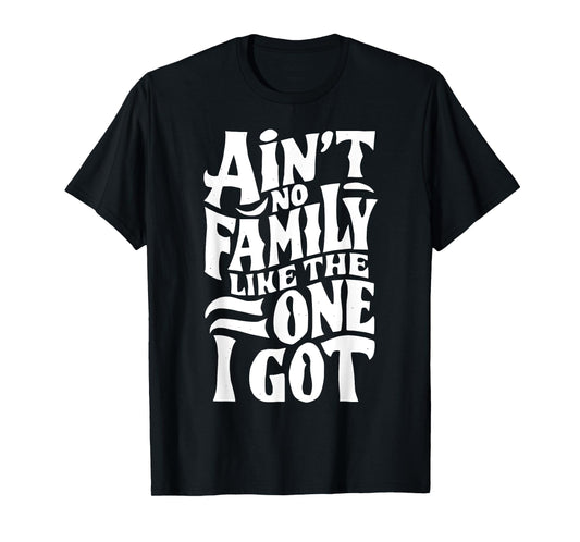 Ain't No Family Like The One I Got For Family T-Shirt