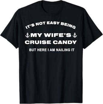 Its Not Easy Being My Wife's Cruise Candy But Here I Am T-Shirt