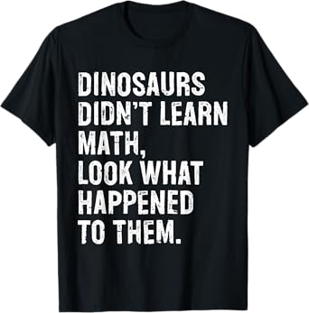 Dinosaurs Didn't Learn Math Funny Math Teacher T-Shirt