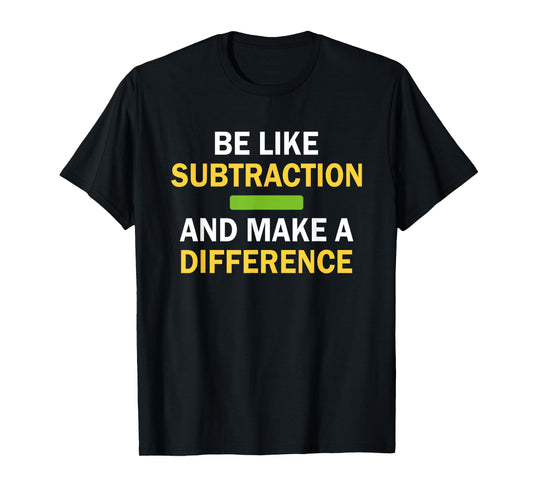 Be Like Subtraction And Make A Difference Funny Math Teacher T-Shirt