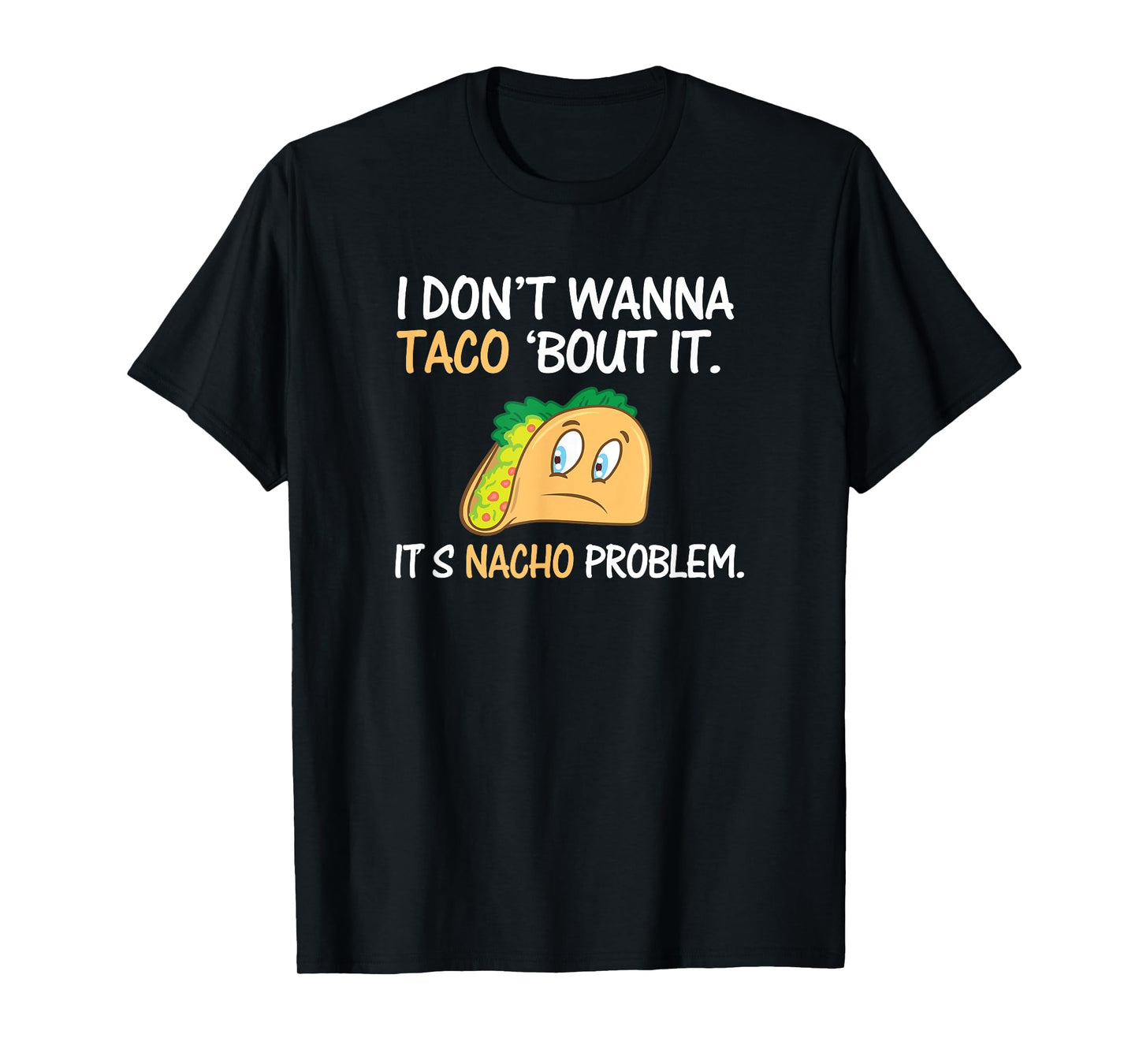 I Don't Wanna Taco Bout It. Its Nacho Problem Funny Shirt