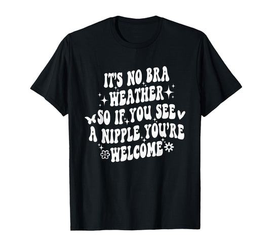 It's No Bra Weather So If You See A Nipple You're Welcome T-Shirt