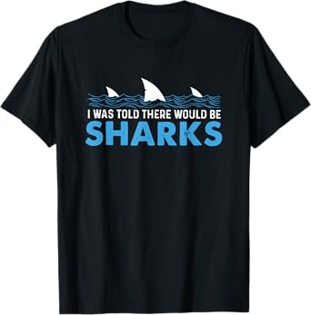 i was told there would be sharks T-Shirt