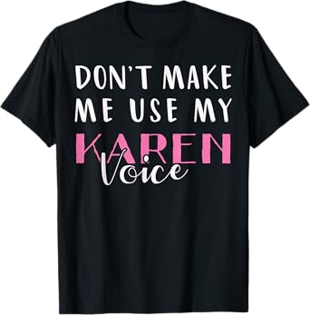 Don't Make Me Use My Karen Voice Funny Mom Women Girl Gift T-Shirt