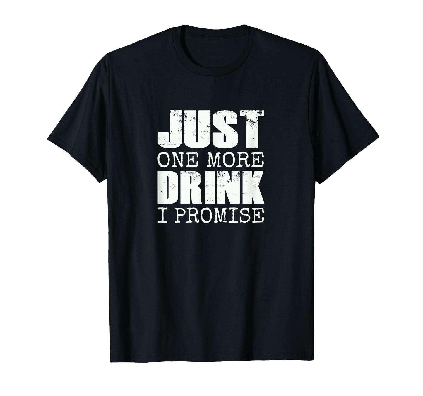 Just one more drink I promise | Funny beer drinker gift T-Shirt