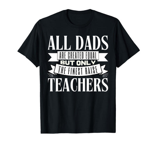 All Dads Are Created Equal But Only The Finest Raise Teacher Men Women T-Shirt