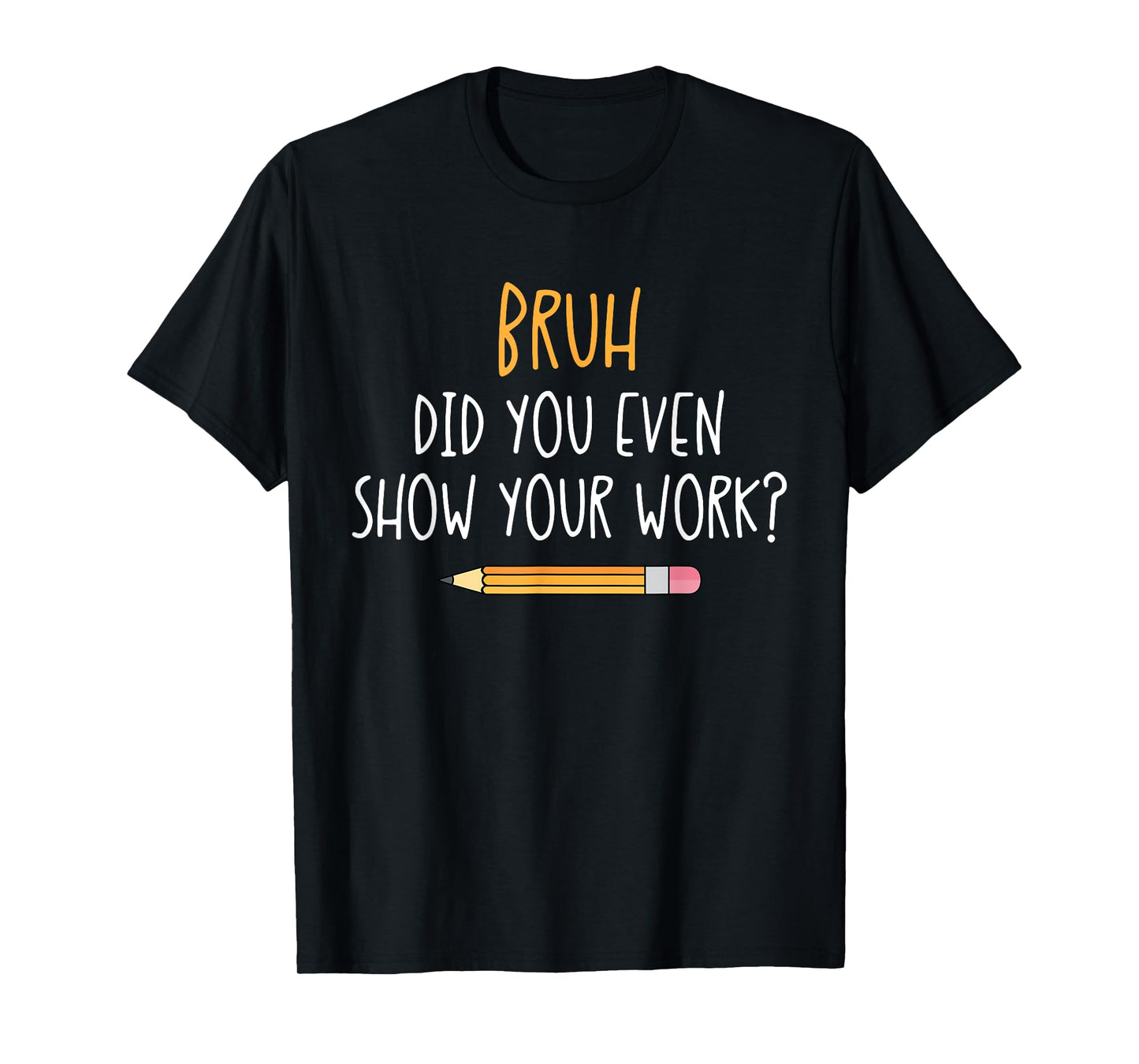 Bruh Did You Even Show Your Work Funny Math Teacher T-Shirt