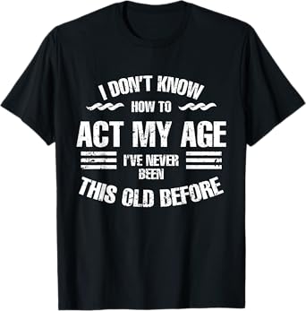 I Don't Know How To Act My Age Funny Old People Sayings T-Shirt