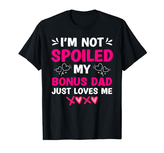 I'm Not Spoiled My Bonus Dad Just Loves Me Stepdaughter Girl T-Shirt