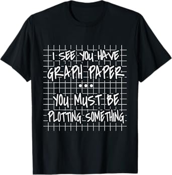 I See You Have Graph Paper - You Must Be Plotting Something T-Shirt