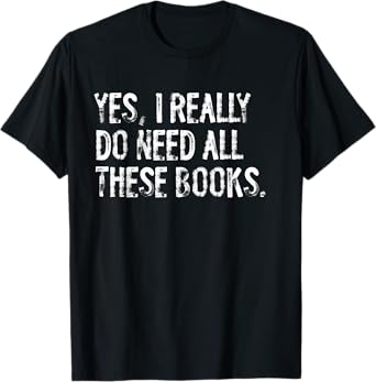 Yes I Really Do Need All These Books Funny Geeky Book Worm T-Shirt