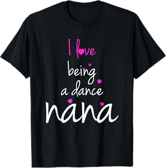 Dance Grandma Nana T-shirt I Love Being A Dance Nana T-Shirt