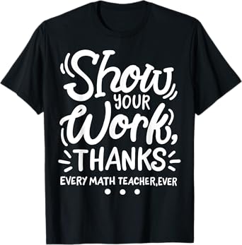 Math Teacher Show Your Work T-Shirt