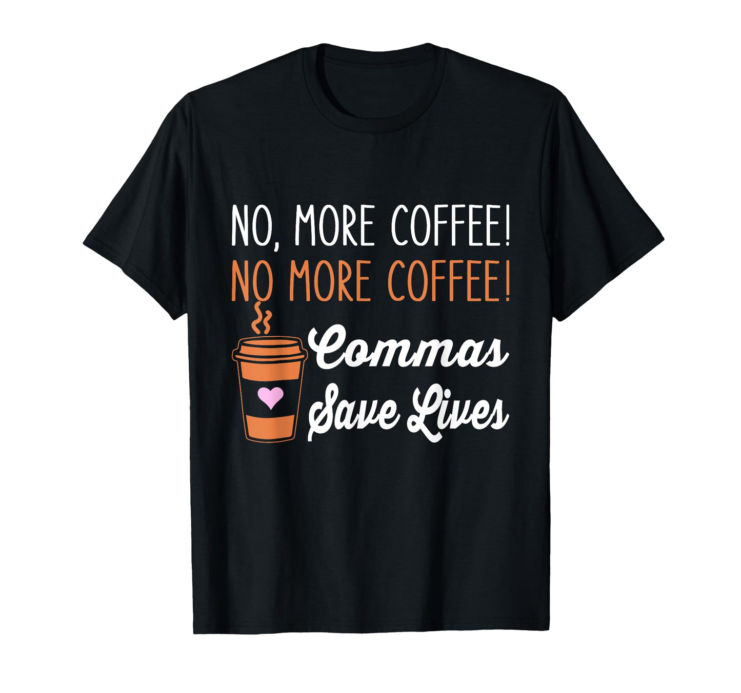 FUNNY NO MORE COFFEE COMMAS SAVE LIVES TEACHER FUNNY SAYING Men Women T-Shirt