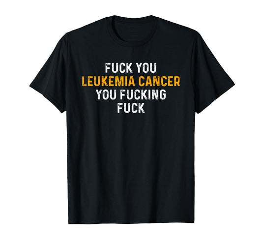 Fuck You Leukemia Cancer You Fucking Fuck - Funny Leukemia T-Shirt