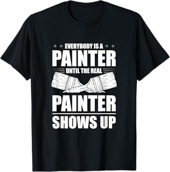 Everybody Is A Painter Until The Real Painter Shows Up T-Shirt