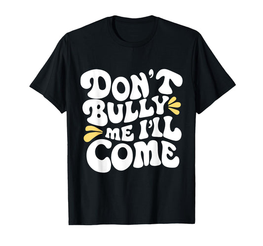 Don't Bully Me I'll Come Funny Sarcastic T-Shirt