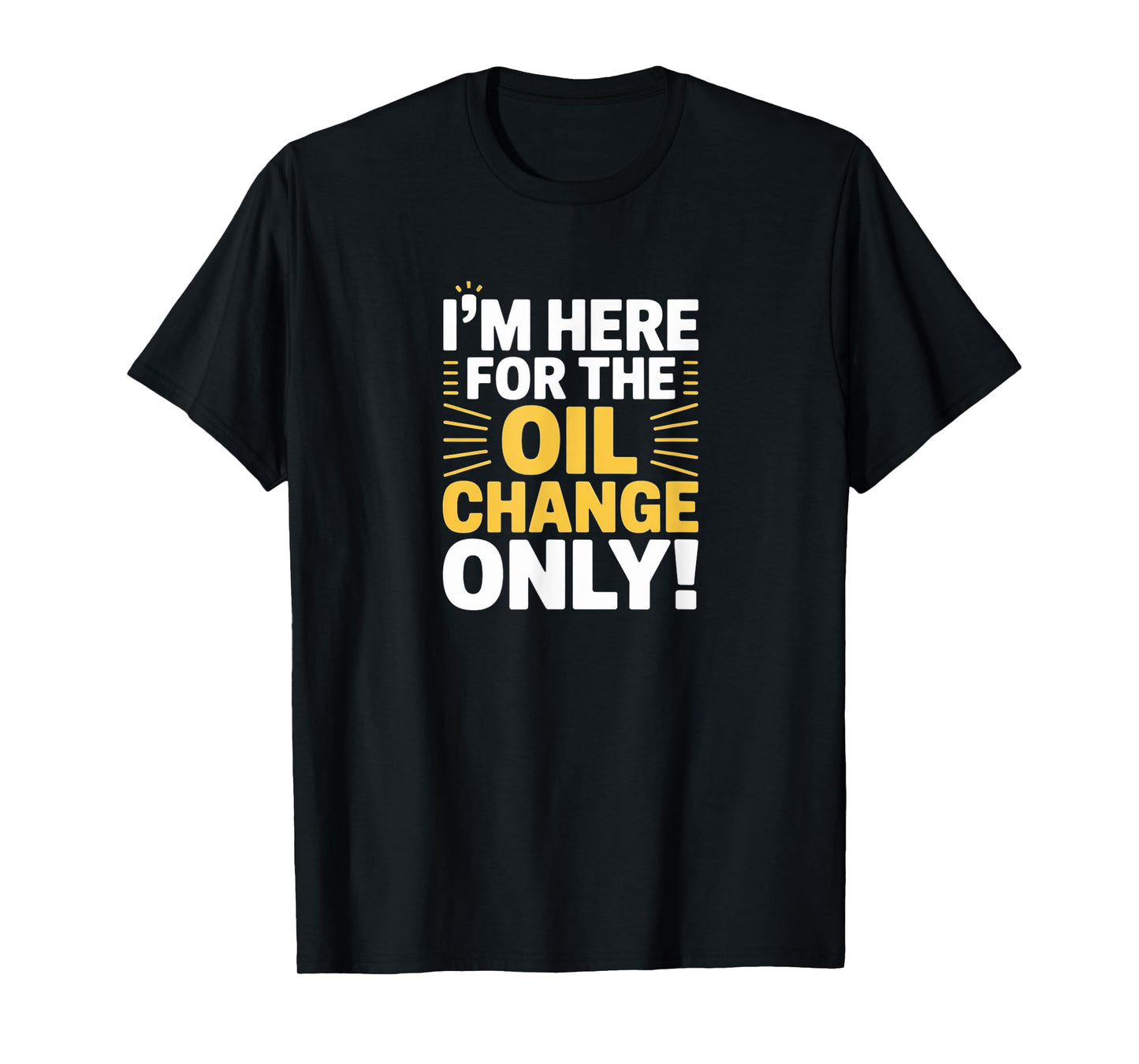 I'm Here for the Oil Change Only - Funny Car Repair T-Shirt