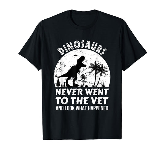 Dinosaurs Never Went To The Vet And Look What Happened, Dino T-Shirt