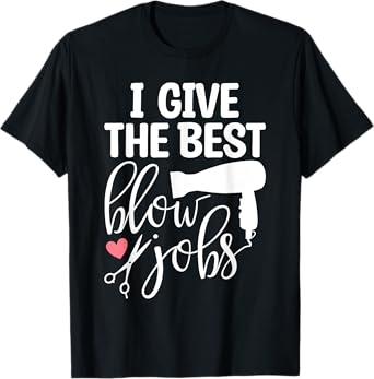 I Give The Best Blow Hair Jobs Funny Hairdresser Hairstylist T-Shirt