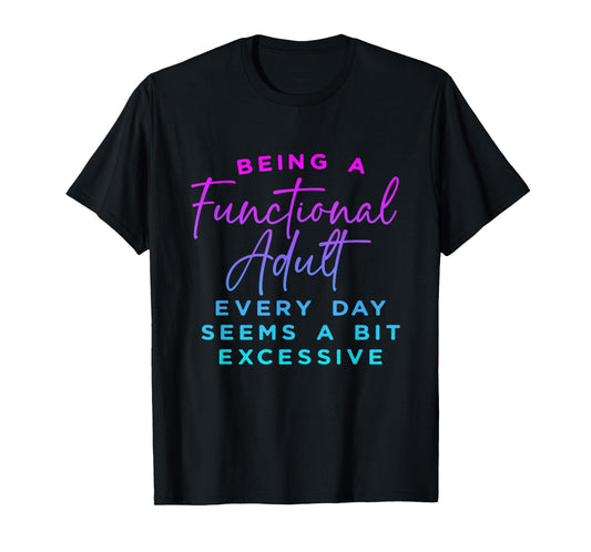 Being a functional adult everyday seem a bit excessive T-Shirt