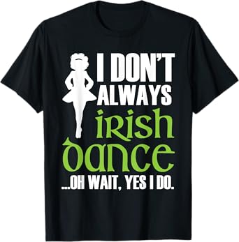I Don't Always Irish Dance - Irish Dancer Ceili Reel Dance T-Shirt