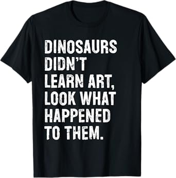 Dinosaurs Didn't Learn Art Funny Art Teacher T-Shirt