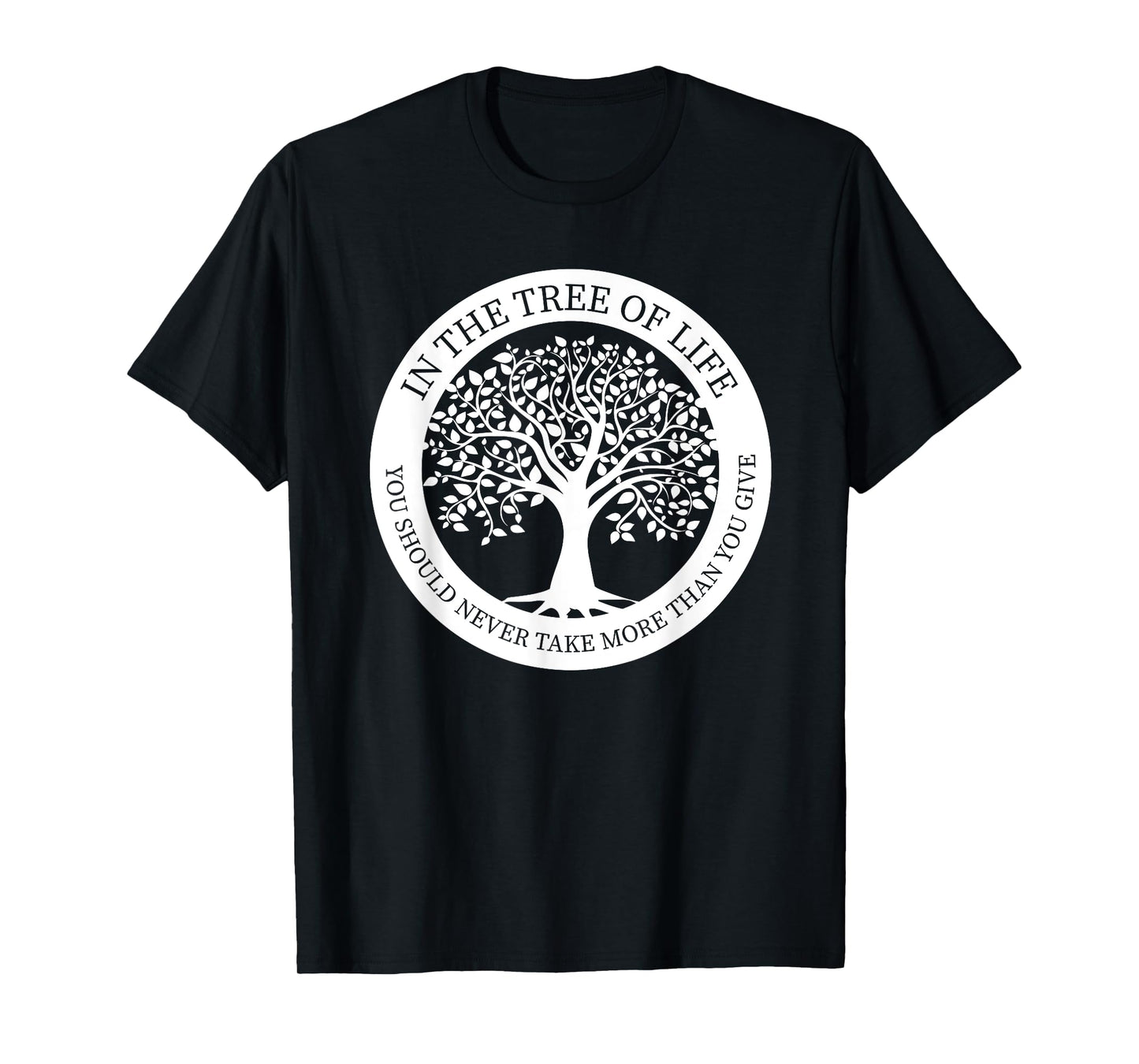 In The Tree Of Life You Should Never Take More Than You Give T-Shirt