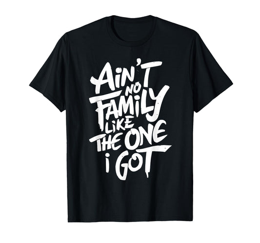 Ain't No Family Like The One I Got For Family T-Shirt
