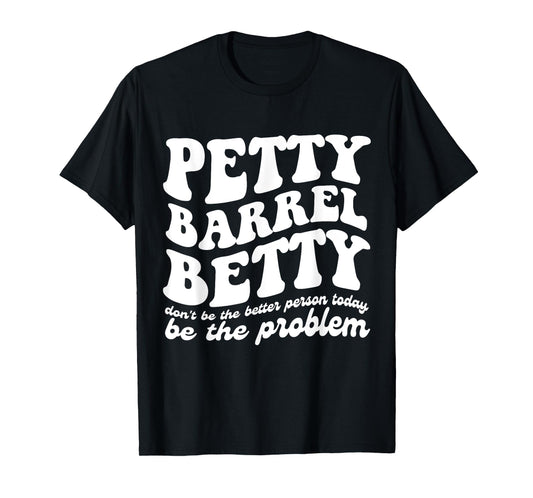 Petty Barrel Betty Don't Be The Better Person Be The Problem T-Shirt