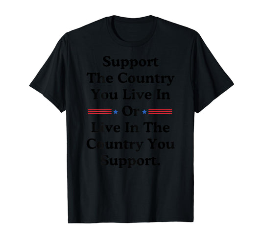 Support The Country You Live In or Live In Where You Support T-Shirt