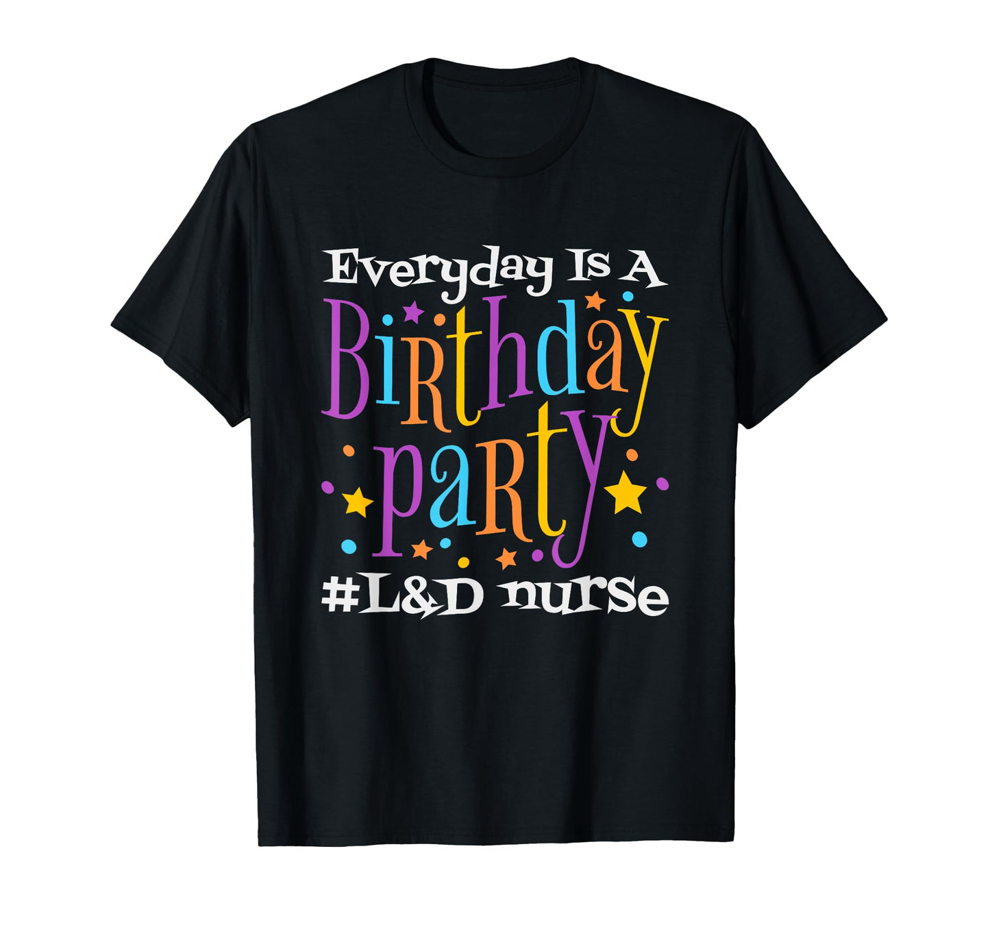 Everyday Is A Birthday Party L&D Nurse, LD Delivery Nurse T-Shirt